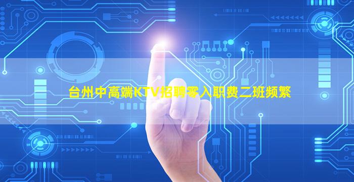 台州中高端KTV招聘零入职费二班频繁